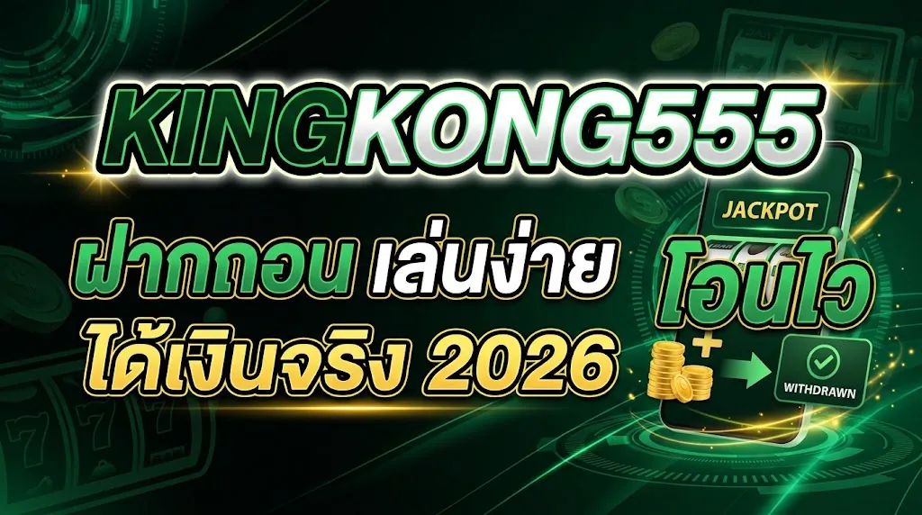 kingkong555 ฝากถอน เล่นง่าย โอนไว ได้เงินจริง 2026